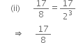 space space space space space left parenthesis ii right parenthesis space space space space space space 17 over 8 equals 17 over 2 cubed
space space space space space space rightwards double arrow space space space space space 17 over 8 space