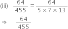 left parenthesis iii right parenthesis space space space 64 over 455 equals fraction numerator 64 over denominator 5 cross times 7 cross times 13 end fraction
rightwards double arrow space space space space space 64 over 455