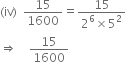 left parenthesis iv right parenthesis space space 15 over 1600 equals fraction numerator 15 over denominator 2 to the power of 6 cross times 5 squared end fraction
rightwards double arrow space space space space 15 over 1600