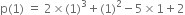 straight p left parenthesis 1 right parenthesis space equals space 2 cross times left parenthesis 1 right parenthesis cubed plus left parenthesis 1 right parenthesis squared minus 5 cross times 1 plus 2