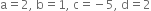 straight a equals 2 comma space straight b equals 1 comma space straight c equals negative 5 comma space straight d equals 2