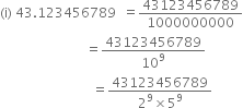 left parenthesis straight i right parenthesis space 43.123456789 space space equals 43123456789 over 1000000000
space space space space space space space space space space space space space space space space space space space space space space space space space space equals 43123456789 over 10 to the power of 9
space space space space space space space space space space space space space space space space space space space space space space space space space space space space equals fraction numerator 43123456789 over denominator 2 to the power of 9 cross times 5 to the power of 9 end fraction