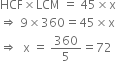 HCF cross times LCM space equals space 45 cross times straight x
rightwards double arrow space 9 cross times 360 equals 45 cross times straight x
rightwards double arrow space space straight x space equals space 360 over 5 equals 72