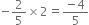 negative 2 over 5 cross times 2 equals fraction numerator negative 4 over denominator 5 end fraction