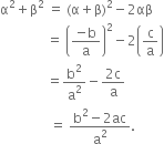 straight alpha squared plus straight beta squared space equals space left parenthesis straight alpha plus straight beta right parenthesis squared minus 2 αβ
space space space space space space space space space space space space space space equals space open parentheses fraction numerator negative straight b over denominator straight a end fraction close parentheses squared minus 2 open parentheses straight c over straight a close parentheses
space space space space space space space space space space space space space space equals straight b squared over straight a squared minus fraction numerator 2 straight c over denominator straight a end fraction
space space space space space space space space space space space space space space space equals space fraction numerator straight b squared minus 2 ac over denominator straight a squared end fraction.