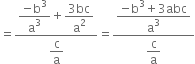 equals fraction numerator begin display style fraction numerator negative straight b cubed over denominator straight a cubed end fraction end style plus begin display style fraction numerator 3 bc over denominator straight a squared end fraction end style over denominator begin display style straight c over straight a end style end fraction equals fraction numerator begin display style fraction numerator negative straight b cubed plus 3 abc over denominator straight a cubed end fraction end style over denominator begin display style straight c over straight a end style end fraction