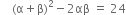 space space space space left parenthesis straight alpha plus straight beta right parenthesis squared minus 2 αβ space equals space 24