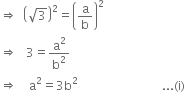 rightwards double arrow space space open parentheses square root of 3 close parentheses squared equals open parentheses straight a over straight b close parentheses squared
rightwards double arrow space space space 3 equals straight a squared over straight b squared
rightwards double arrow space space space space straight a squared equals 3 straight b squared space space space space space space space space space space space space space space space space space space space space space space space space space space space space... left parenthesis straight i right parenthesis