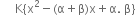 space space space space space straight K open curly brackets straight x squared minus left parenthesis straight alpha plus straight beta right parenthesis straight x plus straight alpha. space straight beta close curly brackets