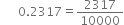 space space space space space space 0.2317 equals 2317 over 10000
