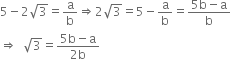 5 minus 2 square root of 3 equals straight a over straight b rightwards double arrow 2 square root of 3 equals 5 minus straight a over straight b equals fraction numerator 5 straight b minus straight a over denominator straight b end fraction
rightwards double arrow space space square root of 3 equals fraction numerator 5 straight b minus straight a over denominator 2 straight b end fraction