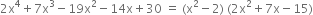 2 straight x to the power of 4 plus 7 straight x cubed minus 19 straight x squared minus 14 straight x plus 30 space equals space left parenthesis straight x squared minus 2 right parenthesis space left parenthesis 2 straight x squared plus 7 straight x minus 15 right parenthesis