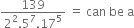 
fraction numerator 139 over denominator 2 squared.5 to the power of 7.17 to the power of 5 end fraction space equals space can space be space straight a