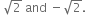 space square root of 2 space and space minus square root of 2.