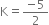 straight K equals fraction numerator negative 5 over denominator 2 end fraction