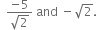 space space fraction numerator negative 5 over denominator square root of 2 end fraction space and space minus square root of 2.