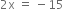 2 straight x space equals space minus 15