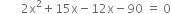 space space space space space space space 2 straight x squared plus 15 straight x minus 12 straight x minus 90 space equals space 0