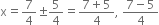 straight x equals 7 over 4 plus-or-minus 5 over 4 equals fraction numerator 7 plus 5 over denominator 4 end fraction comma space fraction numerator 7 minus 5 over denominator 4 end fraction