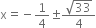 straight x equals negative 1 fourth plus-or-minus fraction numerator square root of 33 over denominator 4 end fraction