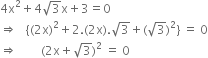 4 straight x squared plus 4 square root of 3 straight x plus 3 equals 0
rightwards double arrow space space space open curly brackets left parenthesis 2 straight x right parenthesis squared plus 2. left parenthesis 2 straight x right parenthesis. square root of 3 plus left parenthesis square root of 3 right parenthesis squared close curly brackets space equals space 0
rightwards double arrow space space space space space space space space left parenthesis 2 straight x plus square root of 3 right parenthesis squared space equals space 0