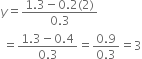 y equals fraction numerator 1.3 minus 0.2 left parenthesis 2 right parenthesis over denominator 0.3 end fraction
space equals fraction numerator 1.3 minus 0.4 over denominator 0.3 end fraction equals fraction numerator 0.9 over denominator 0.3 end fraction equals 3