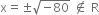 straight x equals plus-or-minus square root of negative 80 end root space not an element of space straight R