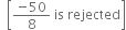 space space open square brackets fraction numerator negative 50 over denominator 8 end fraction space is space rejected close square brackets