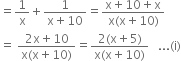 equals 1 over straight x plus fraction numerator 1 over denominator straight x plus 10 end fraction equals fraction numerator straight x plus 10 plus straight x over denominator straight x left parenthesis straight x plus 10 right parenthesis end fraction
equals space fraction numerator 2 straight x plus 10 over denominator straight x left parenthesis straight x plus 10 right parenthesis end fraction equals fraction numerator 2 left parenthesis straight x plus 5 right parenthesis over denominator straight x left parenthesis straight x plus 10 right parenthesis end fraction space space space... left parenthesis straight i right parenthesis