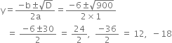 straight y equals fraction numerator negative straight b plus-or-minus square root of straight D over denominator 2 straight a end fraction equals fraction numerator negative 6 plus-or-minus square root of 900 over denominator 2 cross times 1 end fraction
space space space equals space fraction numerator negative 6 plus-or-minus 30 over denominator 2 end fraction space equals space 24 over 2 comma space space fraction numerator negative 36 over denominator 2 end fraction space equals space 12 comma space space minus 18