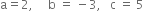 straight a equals 2 comma space space space space space straight b space equals space minus 3 comma space space space straight c space equals space 5