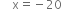 space space space space straight x equals negative 20