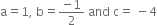 straight a equals 1 comma space straight b equals fraction numerator negative 1 over denominator 2 end fraction space and space straight c equals space minus 4