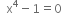 space space straight x to the power of 4 minus 1 equals 0