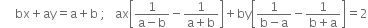 
space space space space space bx plus ay equals straight a plus straight b space semicolon space space space ax open square brackets fraction numerator 1 over denominator straight a minus straight b end fraction minus fraction numerator 1 over denominator straight a plus straight b end fraction close square brackets plus by open square brackets fraction numerator 1 over denominator straight b minus straight a end fraction minus fraction numerator 1 over denominator straight b plus straight a end fraction close square brackets equals 2