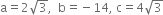 straight a equals 2 square root of 3 comma space space straight b equals negative 14 comma space straight c equals 4 square root of 3