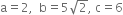 straight a equals 2 comma space space straight b equals 5 square root of 2 comma space straight c equals 6