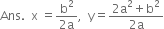 Ans. space space straight x space equals fraction numerator straight b squared over denominator 2 straight a end fraction comma space space straight y equals fraction numerator 2 straight a squared plus straight b squared over denominator 2 straight a end fraction