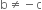 straight b not equal to negative straight c