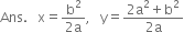 Ans. space space space straight x equals fraction numerator straight b squared over denominator 2 straight a end fraction comma space space space straight y equals fraction numerator 2 straight a squared plus straight b squared over denominator 2 straight a end fraction