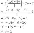 rightwards double arrow space 2 open parentheses fraction numerator 10 minus 4 straight y over denominator 3 end fraction close parentheses minus 2 straight y equals 2
rightwards double arrow space fraction numerator 2 left parenthesis 10 minus 4 straight y right parenthesis minus 6 straight y over denominator 3 end fraction equals 2
rightwards double arrow space 20 minus 8 straight y minus 6 straight y equals 6
rightwards double arrow space minus 14 straight y equals 6 minus 20
rightwards double arrow negative 14 straight y equals negative 14
rightwards double arrow space straight y equals 1