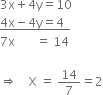 
3 straight x plus 4 straight y equals 10
bottom enclose 4 straight x minus 4 straight y equals 4 space space end enclose
7 straight x space space space space space space space equals space 14

rightwards double arrow space space space space straight X space equals space 14 over 7 equals 2