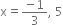 straight x equals fraction numerator negative 1 over denominator 3 end fraction comma space 5