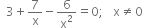 space space 3 plus 7 over straight x minus 6 over straight x squared equals 0 semicolon space space space straight x not equal to 0