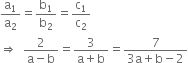 straight a subscript 1 over straight a subscript 2 equals straight b subscript 1 over straight b subscript 2 equals straight c subscript 1 over straight c subscript 2
rightwards double arrow space space fraction numerator 2 over denominator straight a minus straight b end fraction equals fraction numerator 3 over denominator straight a plus straight b end fraction equals fraction numerator 7 over denominator 3 straight a plus straight b minus 2 end fraction