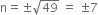 straight n equals plus-or-minus square root of 49 space equals space plus-or-minus 7