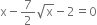 straight x minus 7 over 2 square root of straight x minus 2 equals 0