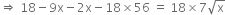 rightwards double arrow space 18 minus 9 straight x minus 2 straight x minus 18 cross times 56 space equals space 18 cross times 7 square root of straight x