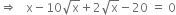 rightwards double arrow space space space straight x minus 10 square root of straight x plus 2 square root of straight x minus 20 space equals space 0