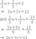 1 half straight u plus 1 third straight v equals 2
rightwards double arrow space space space 3 straight u plus 2 straight v equals 12
and space 1 third straight u plus 1 half straight v equals 13 over 6
rightwards double arrow space fraction numerator 2 straight u plus 3 straight v over denominator 6 end fraction equals 13 over 6
rightwards double arrow space 2 straight u plus 3 straight v equals 13
